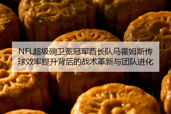 NFL超级碗卫冕冠军酋长队马霍姆斯传球效率提升背后的战术革新与团队进化