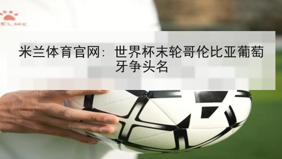 米兰体育官网: 世界杯末轮哥伦比亚葡萄牙争头名