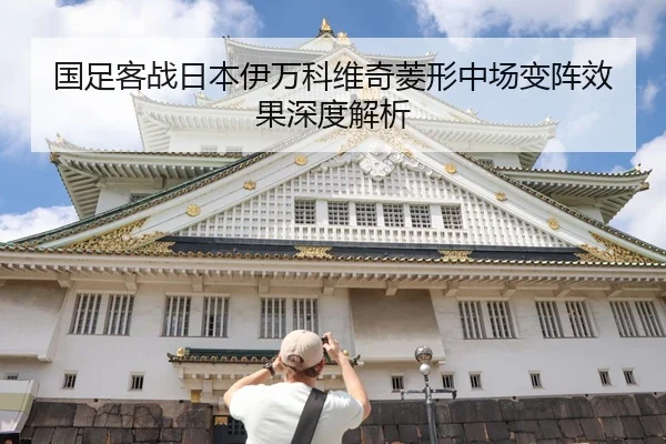 国足客战日本伊万科维奇菱形中场变阵效果深度解析