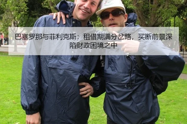 巴塞罗那与菲利克斯：租借期满分岔路，买断前景深陷财政困境之中