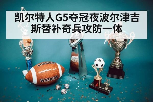 凯尔特人G5夺冠夜波尔津吉斯替补奇兵攻防一体