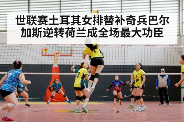 世联赛土耳其女排替补奇兵巴尔加斯逆转荷兰成全场最大功臣