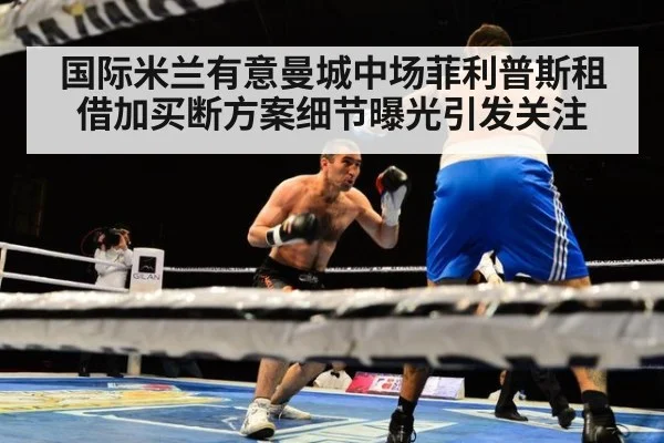 国际米兰有意曼城中场菲利普斯租借加买断方案细节曝光引发关注