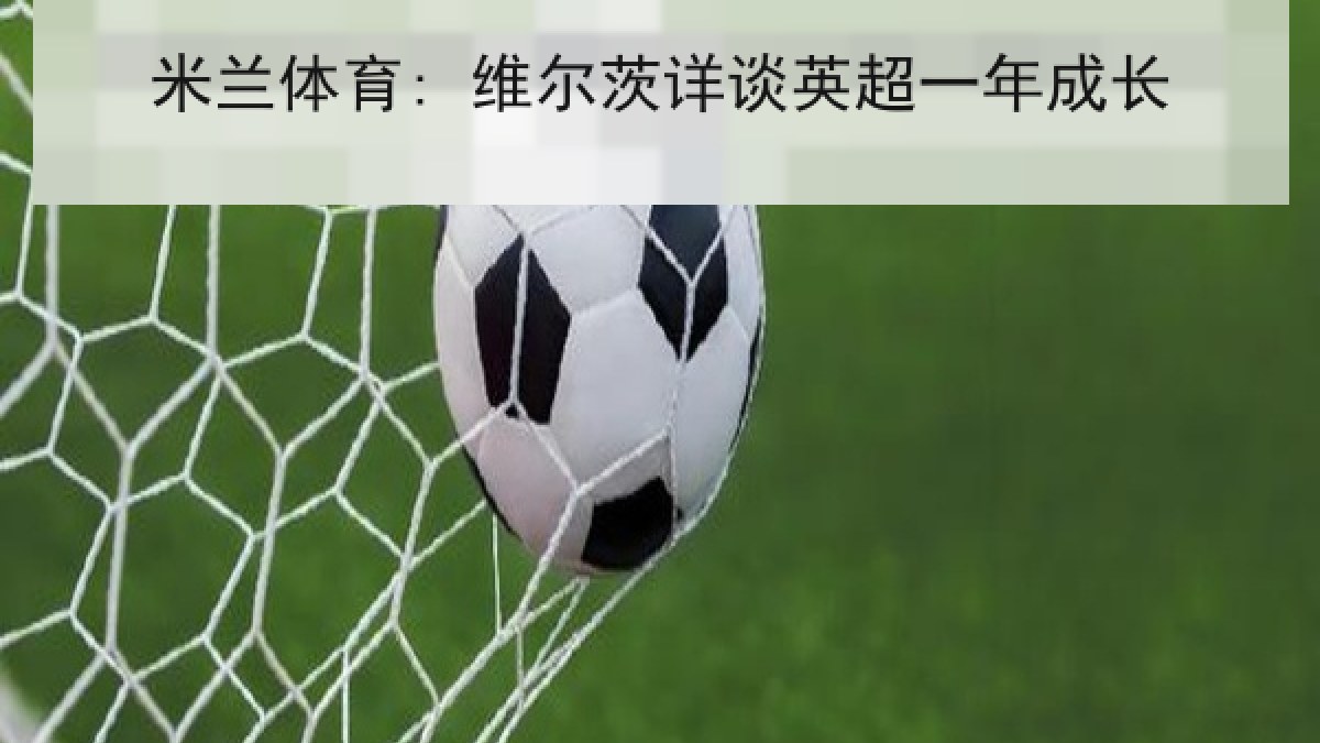 米兰体育: 维尔茨详谈英超一年成长