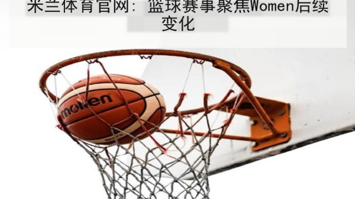 米兰体育官网: 篮球赛事聚焦Women后续变化