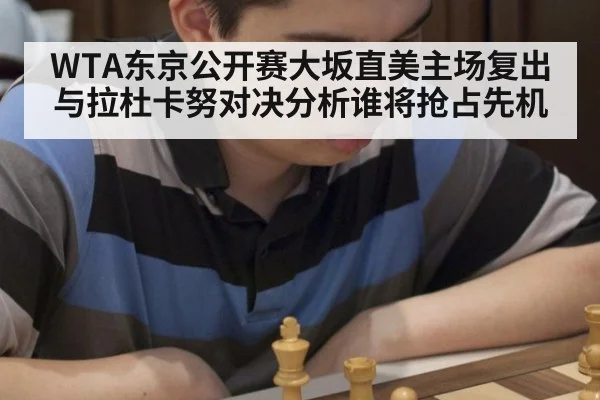 WTA东京公开赛大坂直美主场复出与拉杜卡努对决分析谁将抢占先机
