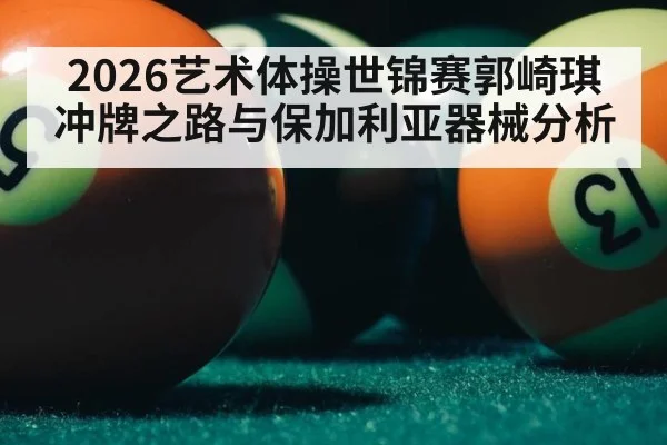 2026艺术体操世锦赛郭崎琪冲牌之路与保加利亚器械分析