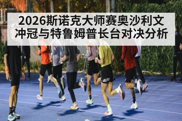 2026斯诺克大师赛奥沙利文冲冠与特鲁姆普长台对决分析